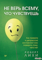 Не верь всему, что чувствуешь. Роберт Лихи.(м.п.) Лихи Роберт 