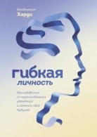 Гибкая личность. Как избавляться от ограничивающих убеждений и и. Бенджамин Харди Бенджамин Харди  