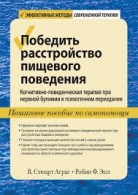 Победить расстройство пищевого поведения. Когнитивно-поведенческая терапия при нервной булимии и психогенном переедании, пошаговое пособие по самопомощи В. Стюарт Аграс, Робин Ф Эпл  