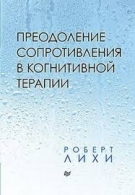 Преодоление сопротивления в когнитивной терапии (мягк/бел.б). Роберт Лихи Роберт Лихи  