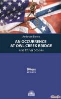 Случай на мосту через Совиный ручей и другие рассказы = An Occurrence at Owl Creek Bridge and Other Stories Амброз Бирс 